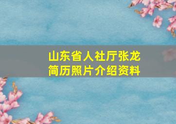 山东省人社厅张龙简历照片介绍资料