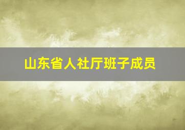 山东省人社厅班子成员