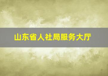 山东省人社局服务大厅