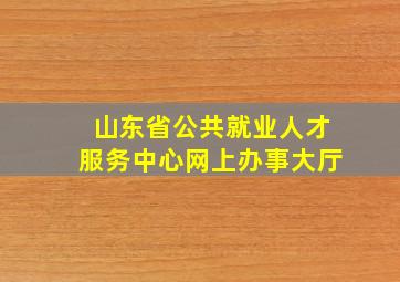 山东省公共就业人才服务中心网上办事大厅