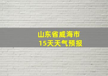 山东省威海市15天天气预报