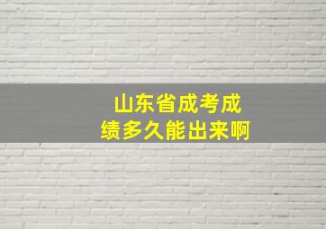 山东省成考成绩多久能出来啊