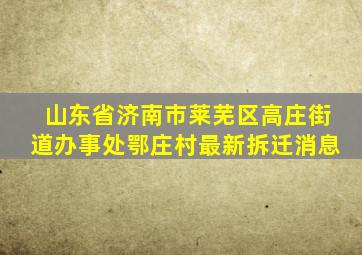 山东省济南市莱芜区高庄街道办事处鄂庄村最新拆迁消息