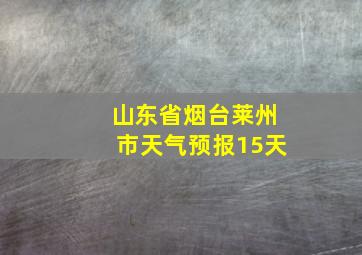 山东省烟台莱州市天气预报15天