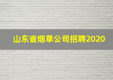 山东省烟草公司招聘2020