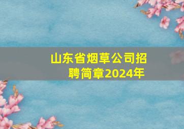 山东省烟草公司招聘简章2024年