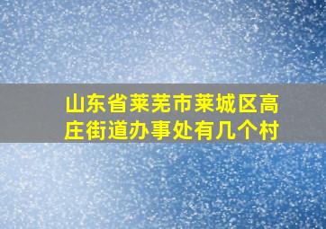 山东省莱芜市莱城区高庄街道办事处有几个村