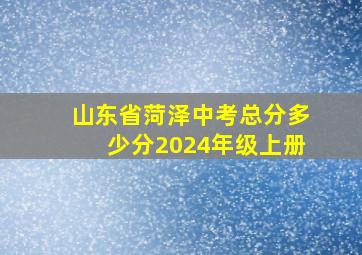 山东省菏泽中考总分多少分2024年级上册