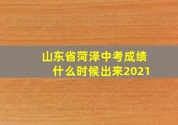 山东省菏泽中考成绩什么时候出来2021