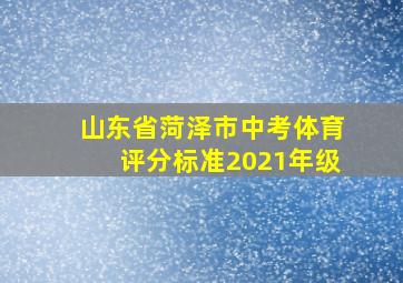 山东省菏泽市中考体育评分标准2021年级