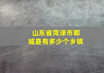 山东省菏泽市郓城县有多少个乡镇