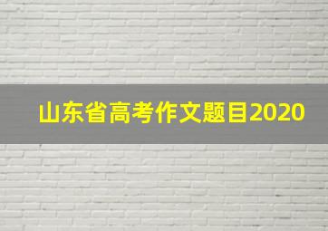 山东省高考作文题目2020