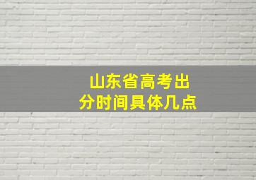 山东省高考出分时间具体几点