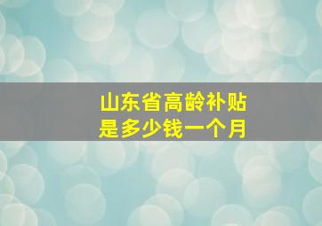 山东省高龄补贴是多少钱一个月