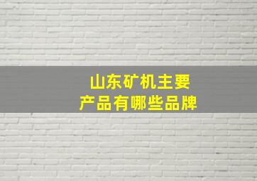 山东矿机主要产品有哪些品牌