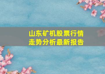 山东矿机股票行情走势分析最新报告