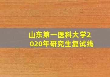 山东第一医科大学2020年研究生复试线