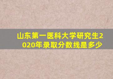 山东第一医科大学研究生2020年录取分数线是多少