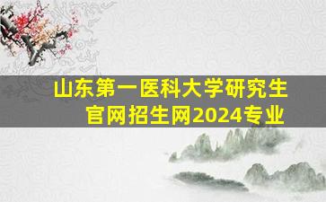 山东第一医科大学研究生官网招生网2024专业