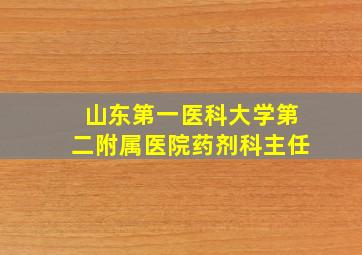 山东第一医科大学第二附属医院药剂科主任