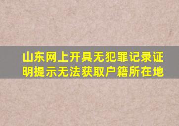 山东网上开具无犯罪记录证明提示无法获取户籍所在地