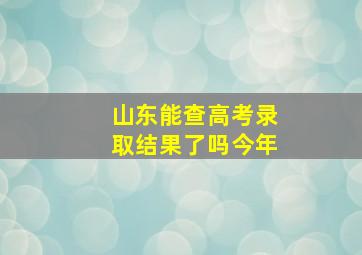 山东能查高考录取结果了吗今年