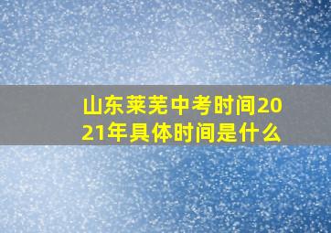 山东莱芜中考时间2021年具体时间是什么