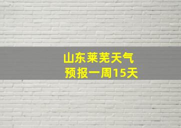 山东莱芜天气预报一周15天