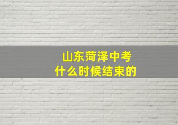 山东菏泽中考什么时候结束的