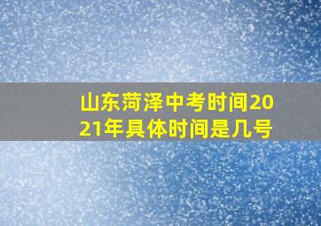 山东菏泽中考时间2021年具体时间是几号