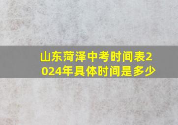 山东菏泽中考时间表2024年具体时间是多少