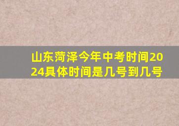 山东菏泽今年中考时间2024具体时间是几号到几号