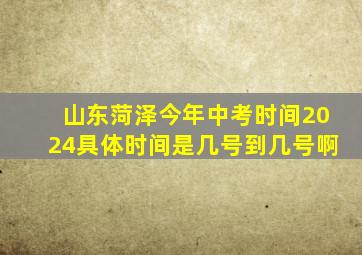 山东菏泽今年中考时间2024具体时间是几号到几号啊