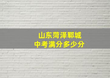 山东菏泽郓城中考满分多少分