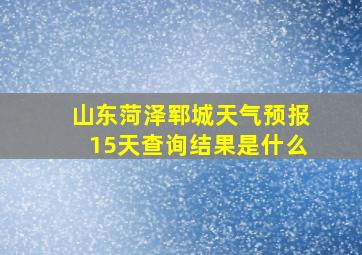 山东菏泽郓城天气预报15天查询结果是什么