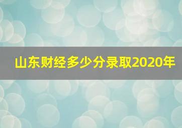 山东财经多少分录取2020年