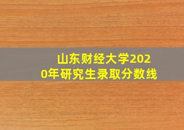 山东财经大学2020年研究生录取分数线