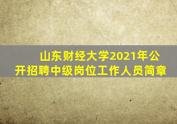 山东财经大学2021年公开招聘中级岗位工作人员简章