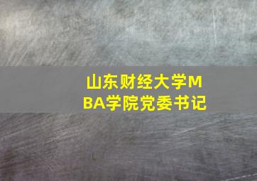 山东财经大学MBA学院党委书记