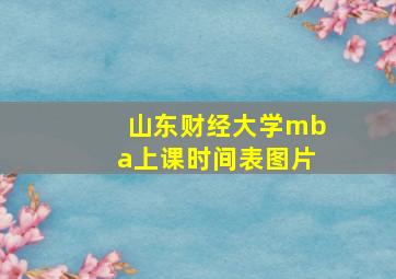 山东财经大学mba上课时间表图片