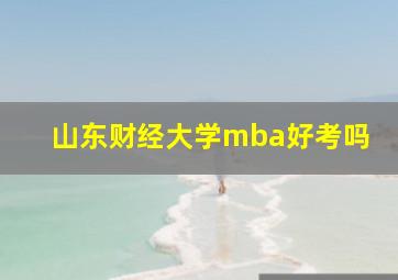 山东财经大学mba好考吗