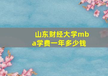 山东财经大学mba学费一年多少钱