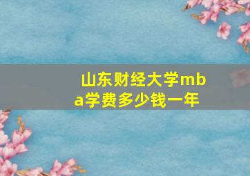 山东财经大学mba学费多少钱一年