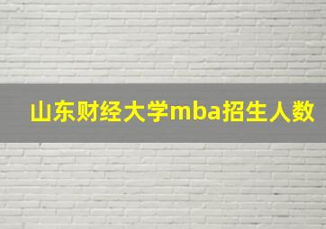 山东财经大学mba招生人数