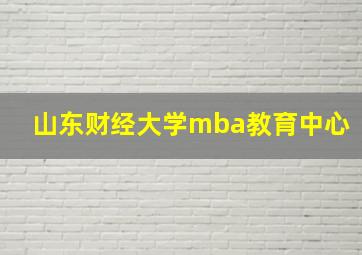 山东财经大学mba教育中心