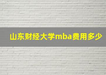 山东财经大学mba费用多少