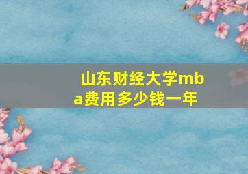 山东财经大学mba费用多少钱一年