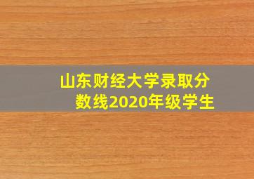 山东财经大学录取分数线2020年级学生