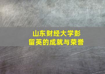 山东财经大学彭留英的成就与荣誉