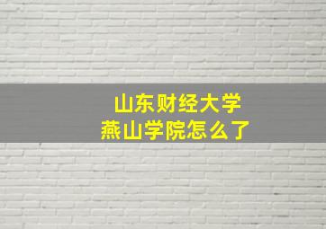 山东财经大学燕山学院怎么了